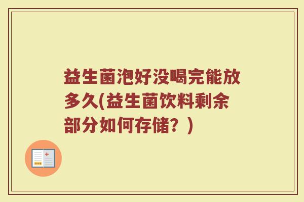 益生菌泡好没喝完能放多久(益生菌饮料剩余部分如何存储？)