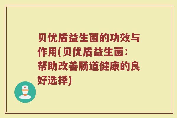 贝优盾益生菌的功效与作用(贝优盾益生菌：帮助改善肠道健康的良好选择)