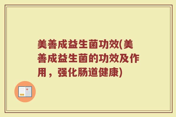 美善成益生菌功效(美善成益生菌的功效及作用，强化肠道健康)