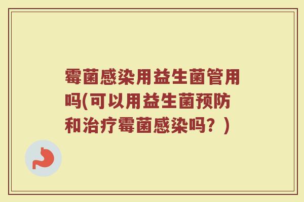 霉菌感染用益生菌管用吗(可以用益生菌预防和治疗霉菌感染吗？)