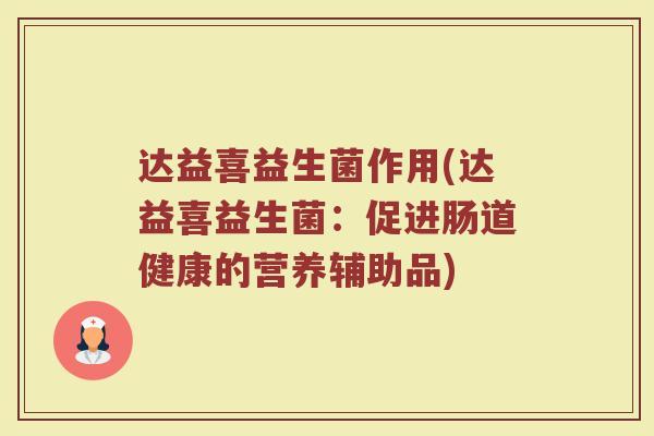达益喜益生菌作用(达益喜益生菌：促进肠道健康的营养辅助品)