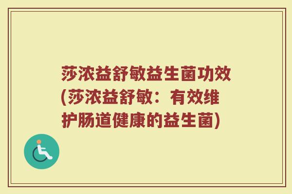 莎浓益舒敏益生菌功效(莎浓益舒敏：有效维护肠道健康的益生菌)