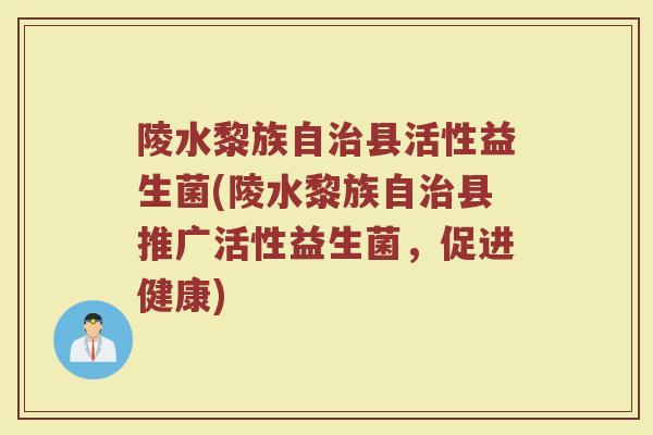 陵水黎族自治县活性益生菌(陵水黎族自治县推广活性益生菌，促进健康)