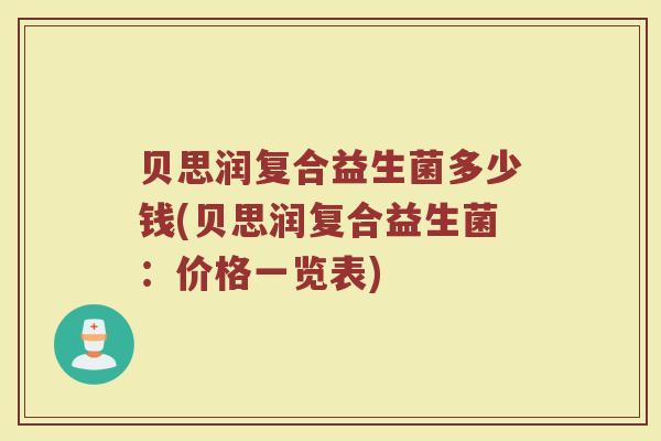 贝思润复合益生菌多少钱(贝思润复合益生菌：价格一览表)