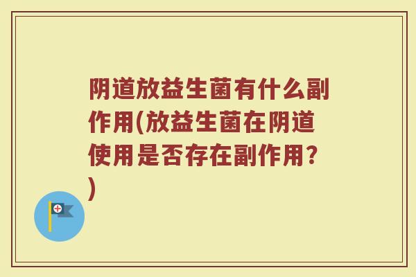 阴道放益生菌有什么副作用(放益生菌在阴道使用是否存在副作用？)