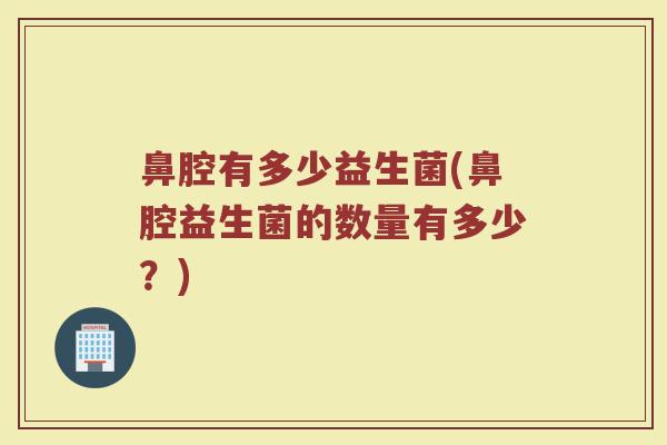 鼻腔有多少益生菌(鼻腔益生菌的数量有多少？)