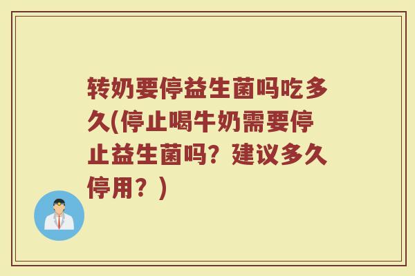 转奶要停益生菌吗吃多久(停止喝牛奶需要停止益生菌吗？建议多久停用？)