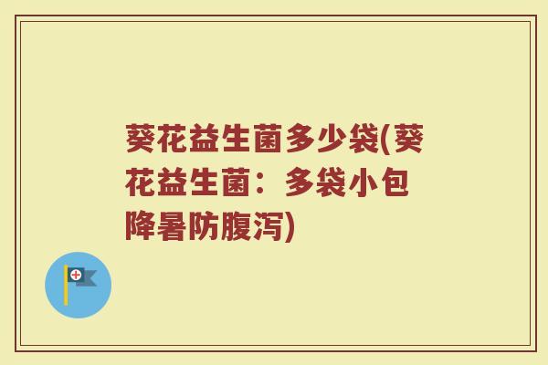 葵花益生菌多少袋(葵花益生菌：多袋小包 降暑防腹泻)