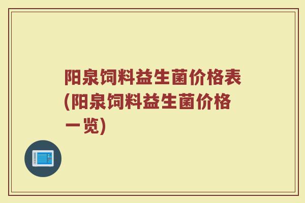 阳泉饲料益生菌价格表(阳泉饲料益生菌价格一览)