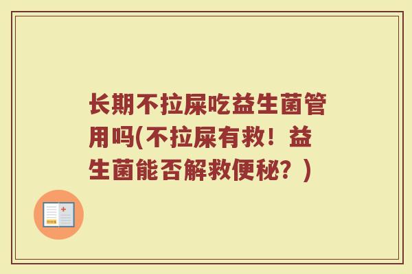 长期不拉屎吃益生菌管用吗(不拉屎有救!益生菌能否解救?) 长期不拉屎吃益生菌管用吗(不拉屎有救!益生菌能否解救?)