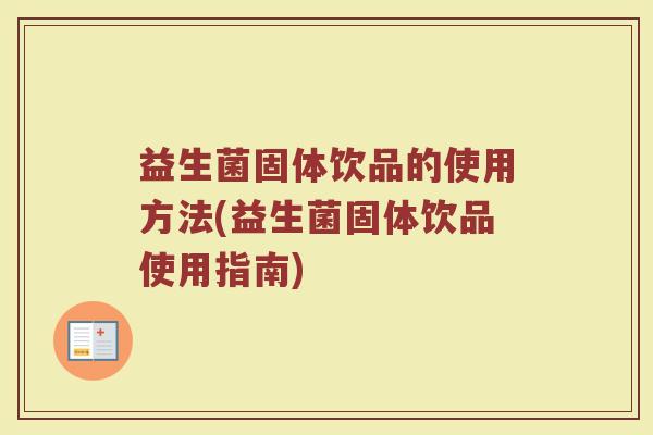 益生菌固体饮品的使用方法(益生菌固体饮品使用指南)