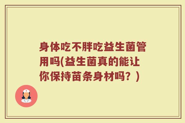 身体吃不胖吃益生菌管用吗(益生菌真的能让你保持苗条身材吗？)