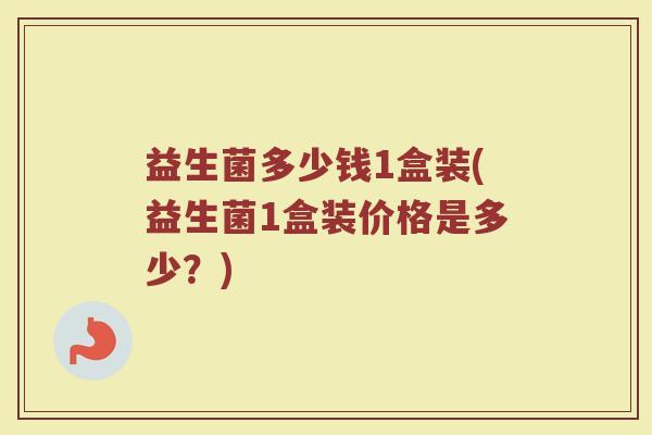 益生菌多少钱1盒装(益生菌1盒装价格是多少？)