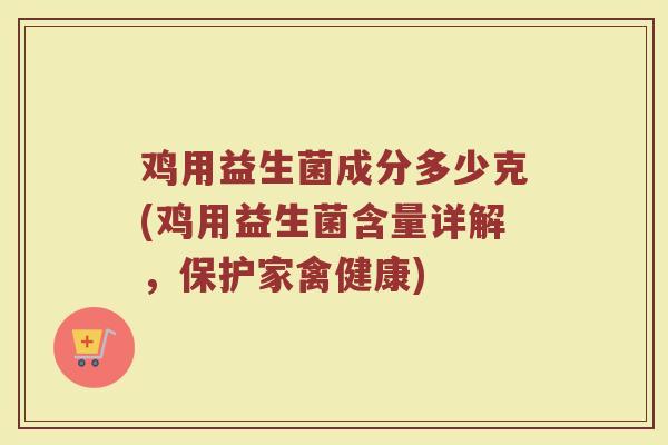 鸡用益生菌成分多少克(鸡用益生菌含量详解，保护家禽健康)