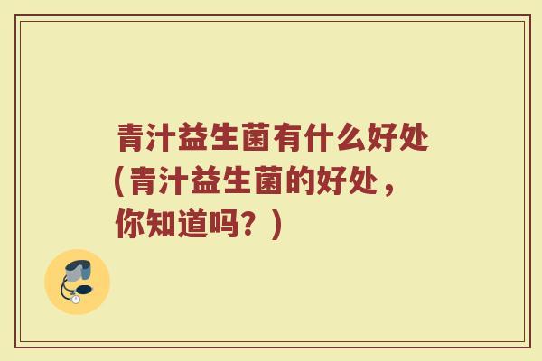 青汁益生菌有什么好处(青汁益生菌的好处，你知道吗？)