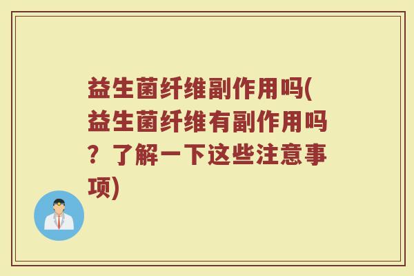 益生菌纤维副作用吗(益生菌纤维有副作用吗？了解一下这些注意事项)