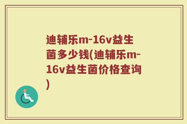 迪辅乐m-16v益生菌多少钱(迪辅乐m-16v益生菌价格查询)