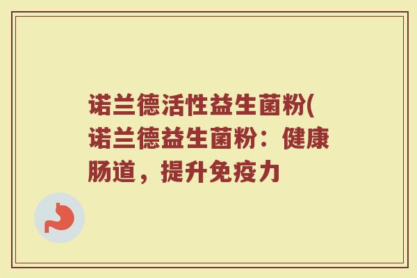诺兰德活性益生菌粉(诺兰德益生菌粉:健康肠道,提升力 诺兰德活性益生菌粉(诺兰德益生菌粉:健康肠道,提升力
