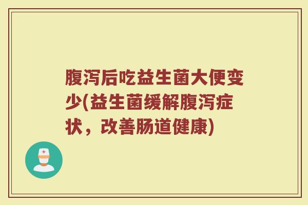 腹泻后吃益生菌大便变少(益生菌缓解腹泻症状，改善肠道健康)