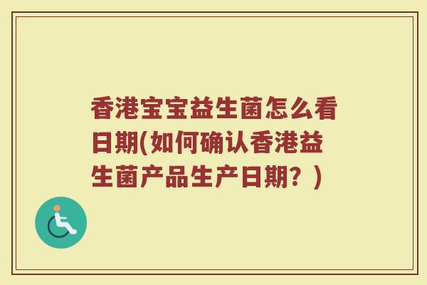 香港宝宝益生菌怎么看日期(如何确认香港益生菌产品生产日期？)