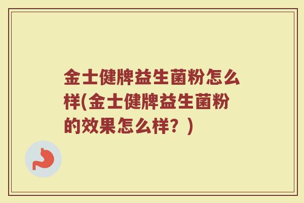 金士健牌益生菌粉怎么样(金士健牌益生菌粉的效果怎么样？)