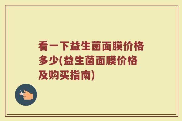 看一下益生菌面膜价格多少(益生菌面膜价格及购买指南)