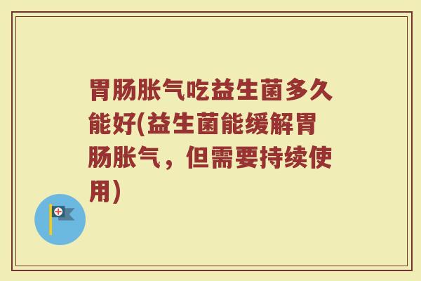 胃肠胀气吃益生菌多久能好(益生菌能缓解胃肠胀气，但需要持续使用)