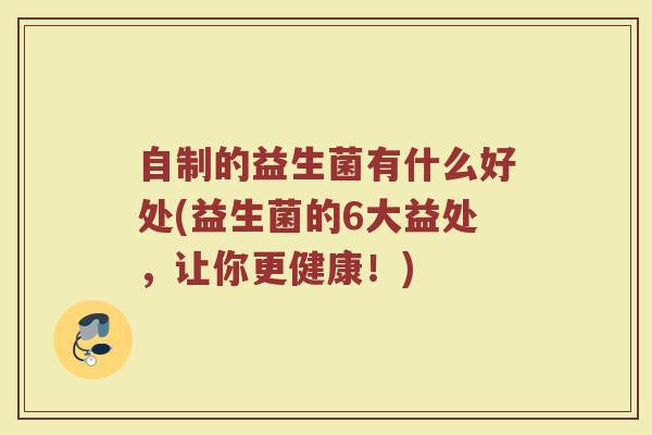 自制的益生菌有什么好处(益生菌的6大益处，让你更健康！)