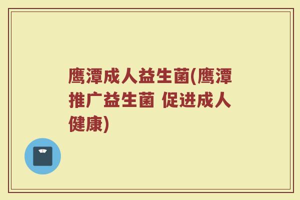 鹰潭成人益生菌(鹰潭推广益生菌 促进成人健康)