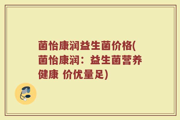 菌怡康润益生菌价格(菌怡康润：益生菌营养健康 价优量足)