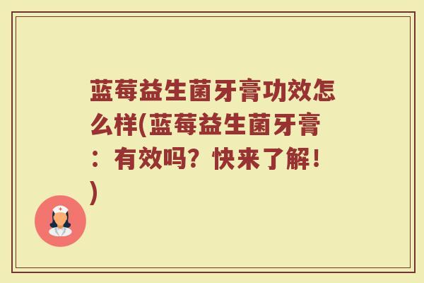蓝莓益生菌牙膏功效怎么样(蓝莓益生菌牙膏：有效吗？快来了解！)