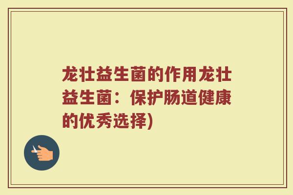 龙壮益生菌的作用龙壮益生菌：保护肠道健康的优秀选择)