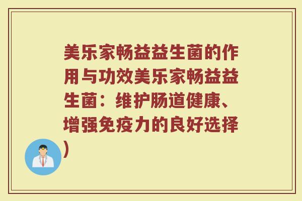 美乐家畅益益生菌的作用与功效美乐家畅益益生菌:维护肠道健康、增强力的良好选择) 美乐家畅益益生菌的作用与功效美乐家畅益益生菌:维护肠道健康、增强力的良好选择)