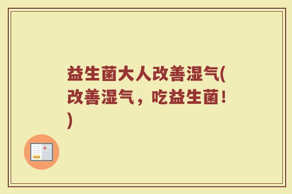 益生菌大人改善湿气(改善湿气，吃益生菌！)