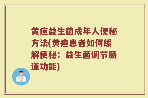 黄疸益生菌成年人便秘方法(黄疸患者如何缓解便秘：益生菌调节肠道功能)