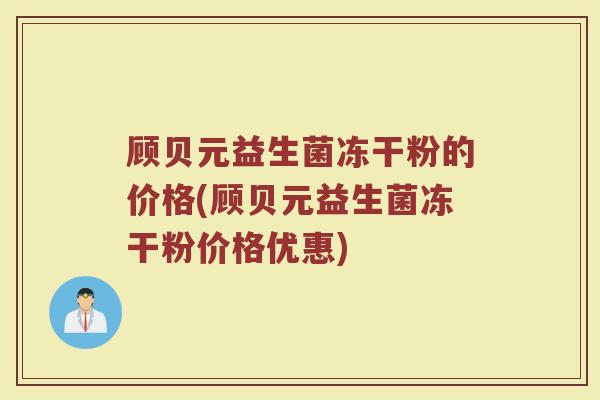 顾贝元益生菌冻干粉的价格(顾贝元益生菌冻干粉价格优惠)