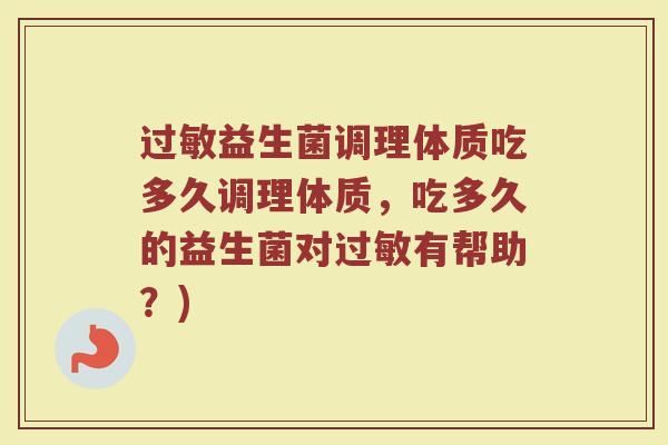 过敏益生菌调理体质吃多久调理体质，吃多久的益生菌对过敏有帮助？)