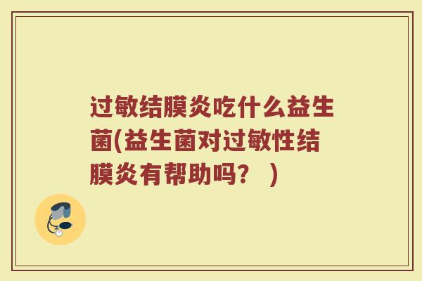 过敏结膜炎吃什么益生菌(益生菌对过敏性结膜炎有帮助吗？ )