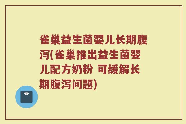 雀巢益生菌婴儿长期腹泻(雀巢推出益生菌婴儿配方奶粉 可缓解长期腹泻问题)