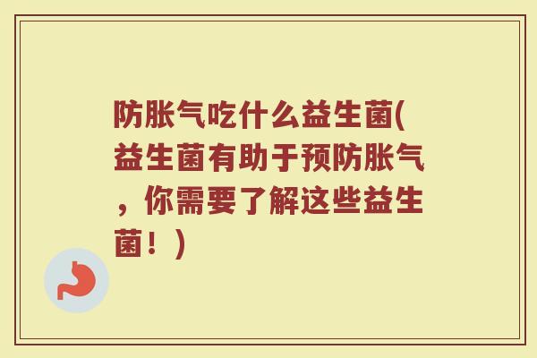 防胀气吃什么益生菌(益生菌有助于预防胀气，你需要了解这些益生菌！)