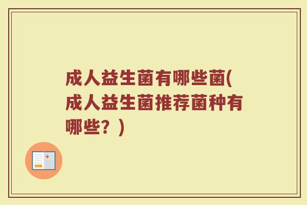 成人益生菌有哪些菌(成人益生菌推荐菌种有哪些？)