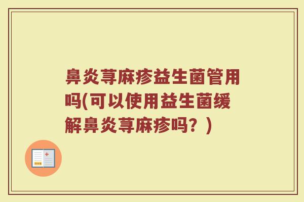鼻炎荨麻疹益生菌管用吗(可以使用益生菌缓解鼻炎荨麻疹吗？)
