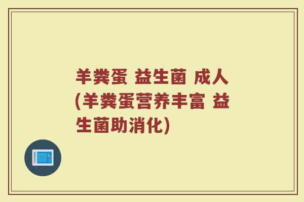 羊粪蛋 益生菌 成人(羊粪蛋营养丰富 益生菌助消化)