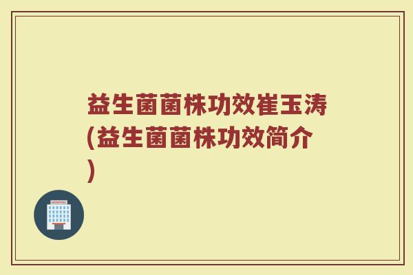 益生菌菌株功效崔玉涛(益生菌菌株功效简介)