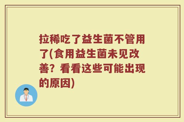 拉稀吃了益生菌不管用了(食用益生菌未见改善？看看这些可能出现的原因)