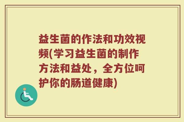 益生菌的作法和功效视频(学习益生菌的制作方法和益处，全方位呵护你的肠道健康)