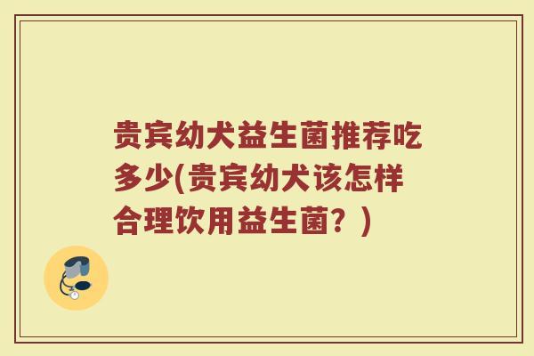 贵宾幼犬益生菌推荐吃多少(贵宾幼犬该怎样合理饮用益生菌？)
