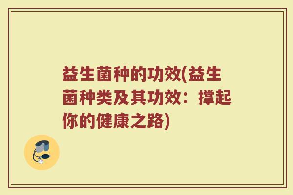 益生菌种的功效(益生菌种类及其功效：撑起你的健康之路)