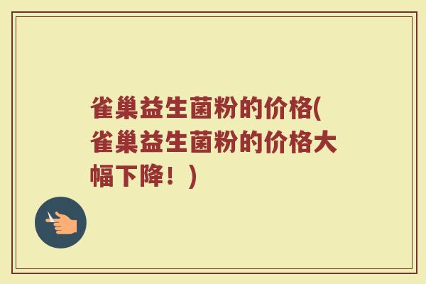 雀巢益生菌粉的价格(雀巢益生菌粉的价格大幅下降！)