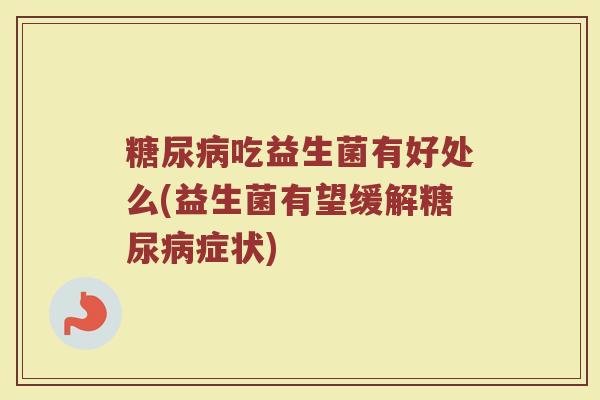 糖尿病吃益生菌有好处么(益生菌有望缓解糖尿病症状)